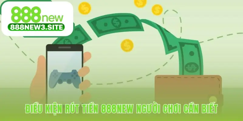 Các điều kiện rút tiền 888NEW đảm bảo giao dịch suôn sẻ