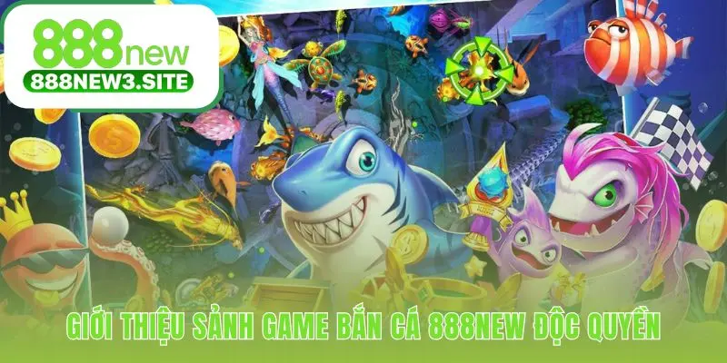 Sảnh game bắn cá 888NEW là thế giới đại dương 3D độc quyền