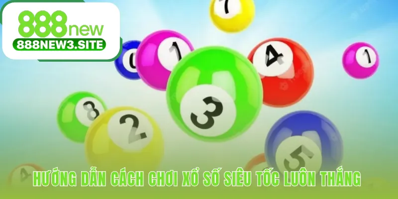 Cách chơi xổ số siêu tốc luôn thắng bắt đầu với ba bước cơ bản