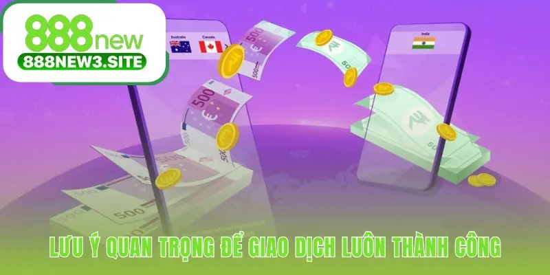 Ghi nhớ các lưu ý quan trọng để giao dịch luôn suôn sẻ